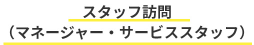 スタッフ訪問 （マネージャー・サービススタッフ）