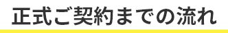 正式ご契約までの流れ